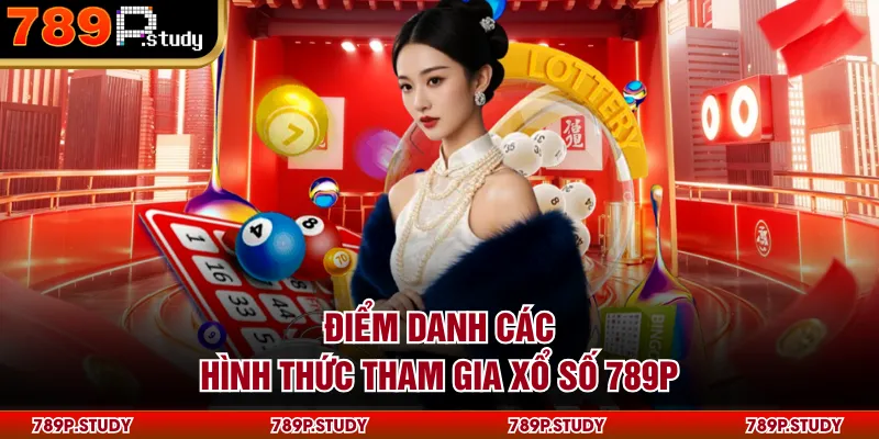 Điểm danh các hình thức tham gia xổ số 789P