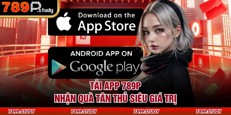 Tải app 789P nhận quà tân thủ siêu giá trị