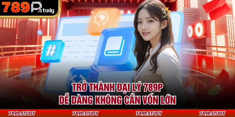 Trở thành đại lý 789P dễ dàng không cần vốn lớn